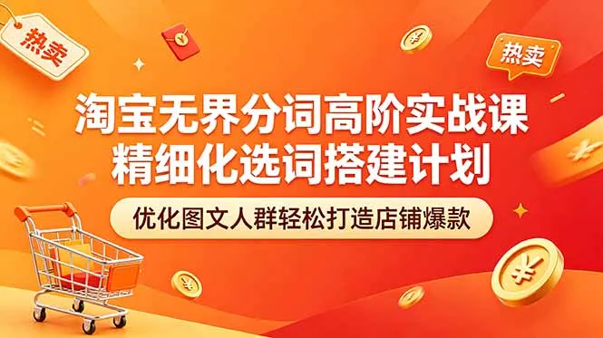 淘宝无界分词高阶实战课 精细化选词搭建计划 优化图文人群轻松打造店铺爆款-资源分享