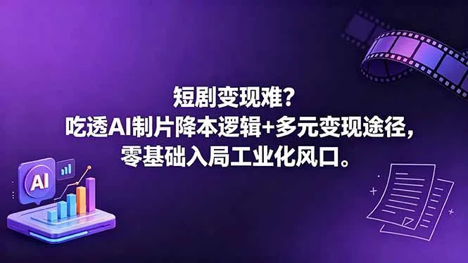 短剧变现难？吃透AI制片降本逻辑+多元变现途径，零基础入局工业化风口-资源分享