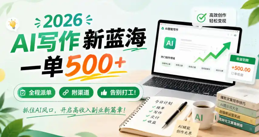 2026 AI写作新蓝海，一单500+，全程派单，附渠道，告别打工！【揭秘】-资源分享