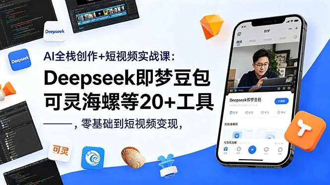 AI全栈创作+短视频实战课：Deepseek即梦豆包可灵海螺等20+工具，零基础到短视频变现-资源分享