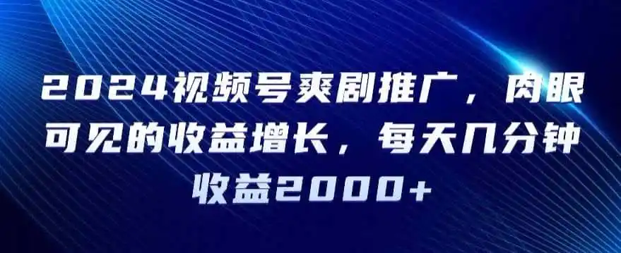 2024视频号爽剧推广，肉眼可见的收益增长，每天几分钟收益2000+【揭秘】-资源分享