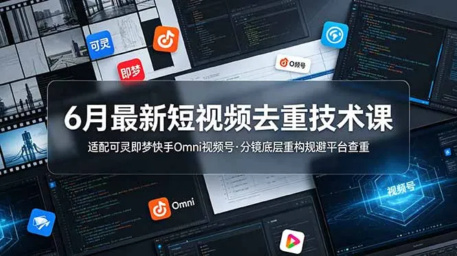 6月最新短视频去重技术课，适配可灵即梦快手Omni视频号，分镜底层重构规避平台查重-资源分享