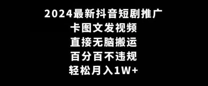 2024最新抖音短剧推广，卡图文发视频，直接无脑搬，百分百不违规，轻松月入1W+【揭秘】-资源分享
