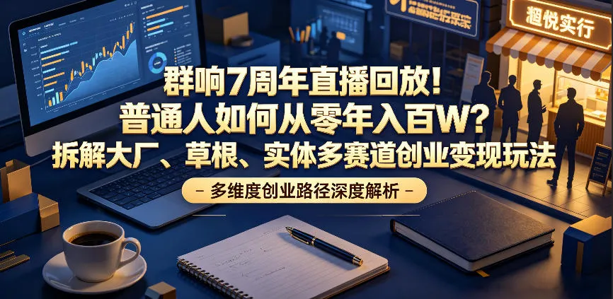 群响7周年直播回放：普通人年入百万创业变现多赛道玩法 - 轻创方舟-资源分享