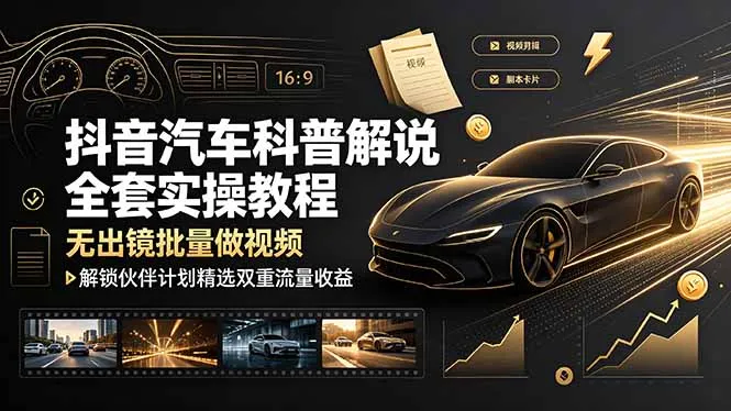 抖音汽车科普解说全套实操教程，无出镜批量做视频，解锁伙伴计划精选双重流量收益-资源分享