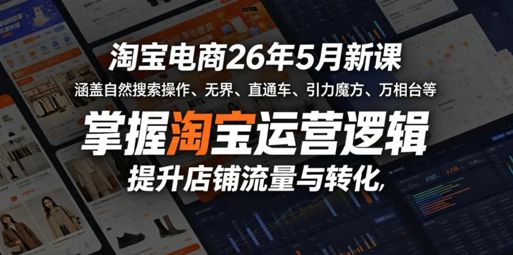 淘宝电商26年5月新课，涵盖自然搜索操作、无界、直通车、引力魔方、万相台等，掌握淘宝运营逻辑，提升店铺流量与转化-资源分享