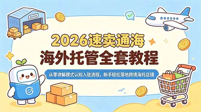 2026速卖通海外托管全套教程，从零讲解模式认知入驻流程，新手轻松落地跨境海托店铺-资源分享
