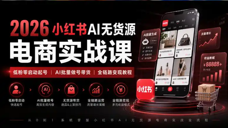 2026小红书AI无货源电商实战课｜低粉零启动起号｜AI批量做号带货全链路变现教程-资源分享