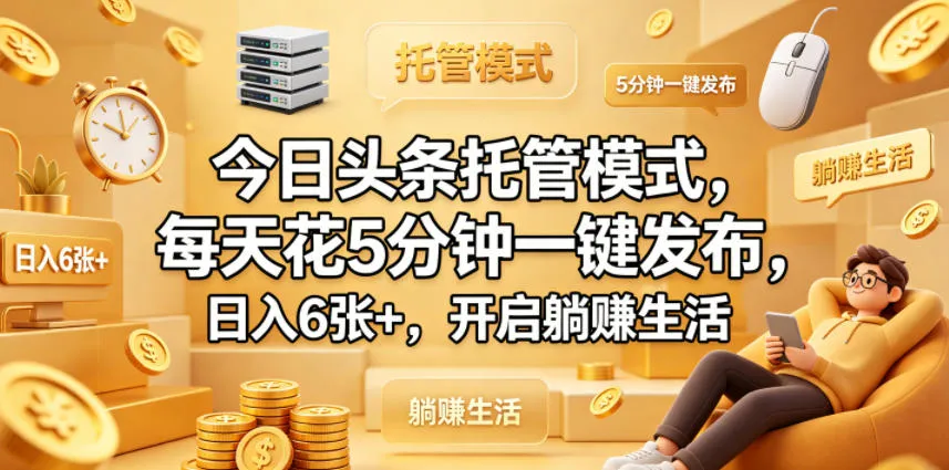 今日头条托管模式，每天花5分钟一键发布，日入6张+，开启躺賺生活【揭秘】-资源分享