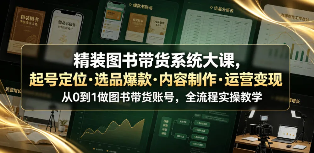 精装图书带货系统大课，起号定位・选品爆款・内容制作・运营变现，从0到1做图书带货账号，全流程实操教学-资源分享