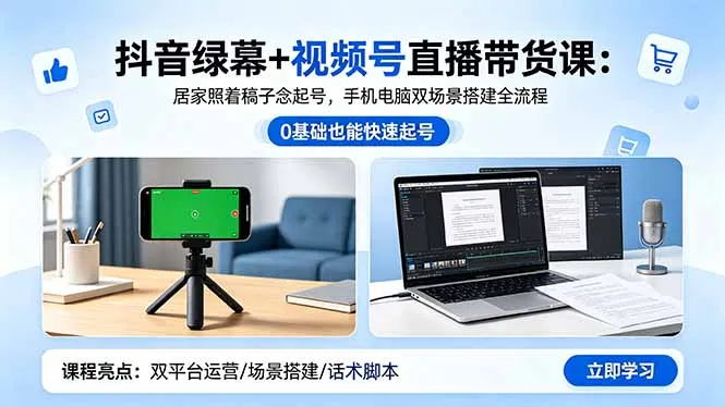 抖音绿幕+视频号直播带货课：居家照着稿子念起号，手机电脑双场景搭建全流程-资源分享