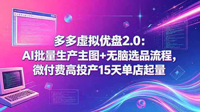 多多虚拟优盘2.0：AI批量生产主图+无脑选品流程，微付费高投产15天单店起量-资源分享