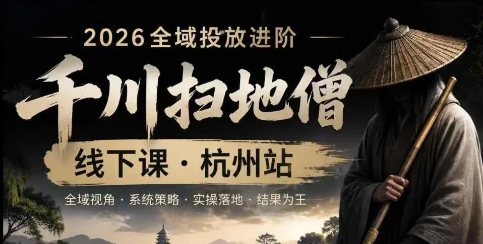 千川扫地僧2026抖音全域投放进阶课，少走弯路·快速起量·掌控增长，6月12-14号杭州线下课-资源分享