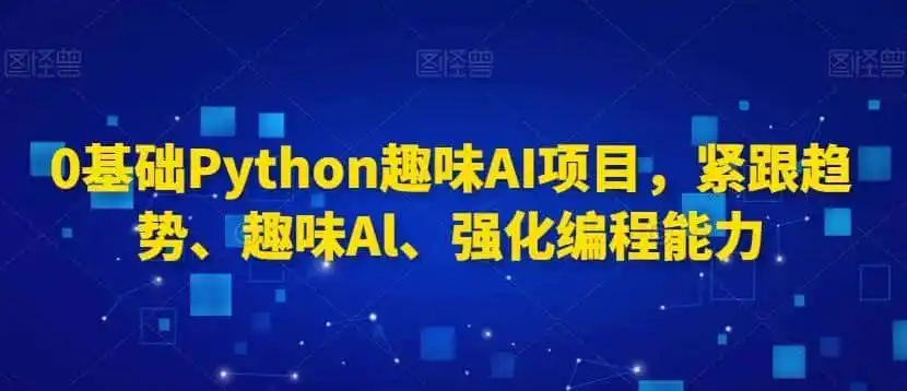 0基础Python趣味AI项目，紧跟趋势、趣味Al、强化编程能力-资源分享