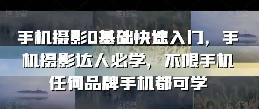 手机摄影0基础快速入门，手机摄影达人必学，不限手机任何品牌手机都可学-资源分享