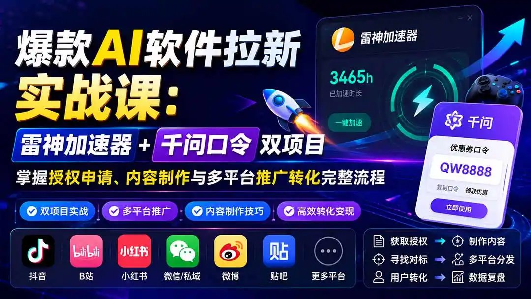 爆款AI软件拉新实战课：雷神加速器+千问口令双项目，掌握授权申请、内容制作与多平台推广转化完整流程-资源分享