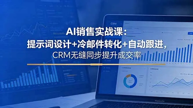 AI销售实战课：提示词设计+冷邮件转化+CRM同步 - 轻创方舟-资源分享