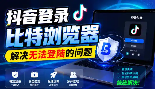 抖音登录比特浏览器，解决无法登陆的问题-资源分享