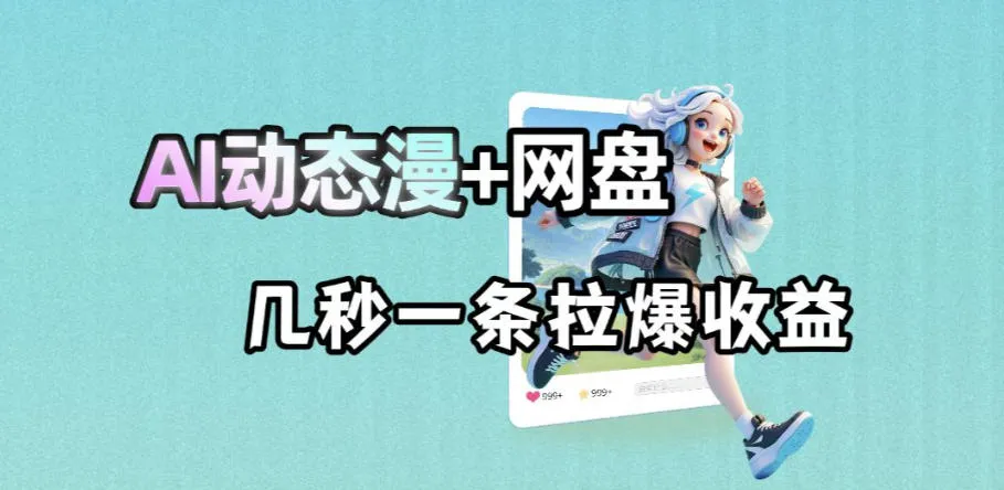 最新AI动态漫+网盘，AI赋能网盘拉新，几秒一条拉爆收益-资源分享