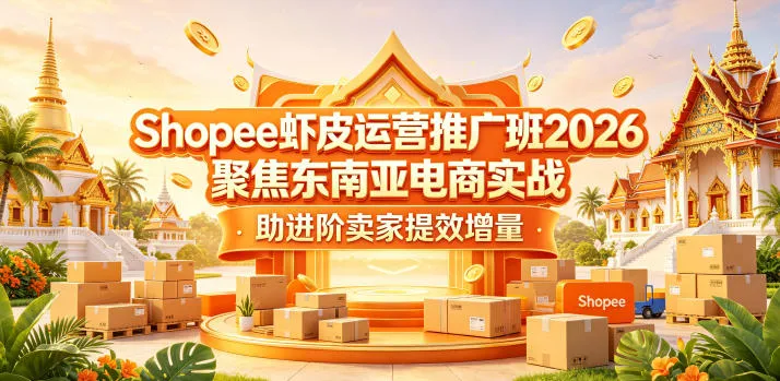 Shopee虾皮运营推广班2026，聚焦东南亚电商实战，助进阶卖家提效增量-资源分享