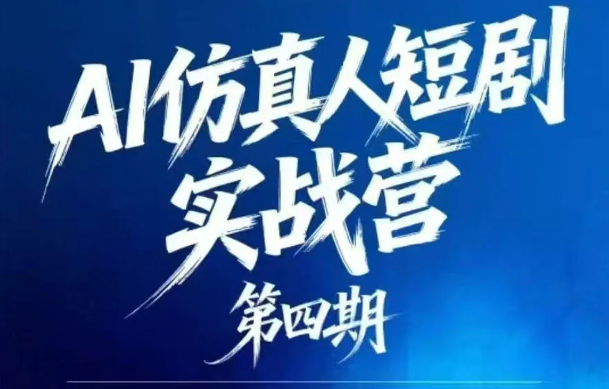 AI仿真人短剧实战营第四期，21天做出第一部AI仿真人短剧，普通人也能入局AI短剧新赛道-资源分享