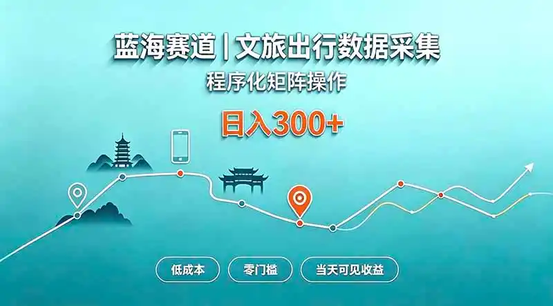 蓝海赛道 文旅出行数据采集 程序化矩阵操作 低成本 零门槛 当天可见收益 日入300+-资源分享