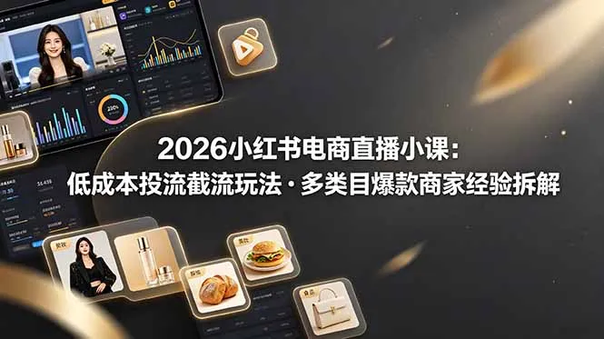 2026小红书电商直播小课，低成本投流截流玩法，多类目爆款商家经验完整拆解教学-资源分享