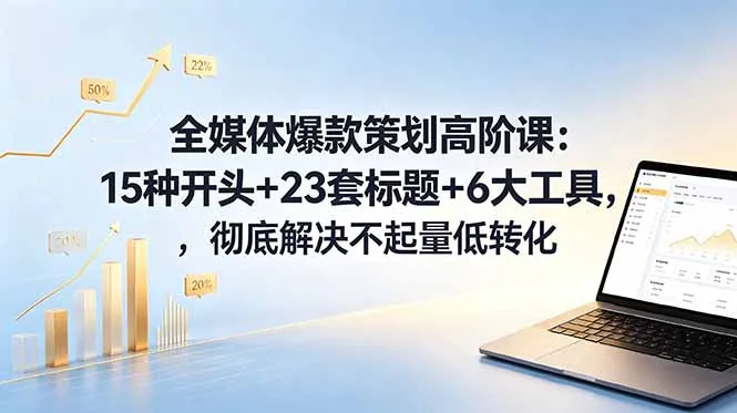 全媒体爆款策划高阶课：15种开头+23套标题+6大工具，彻底解决不起量低转化-资源分享