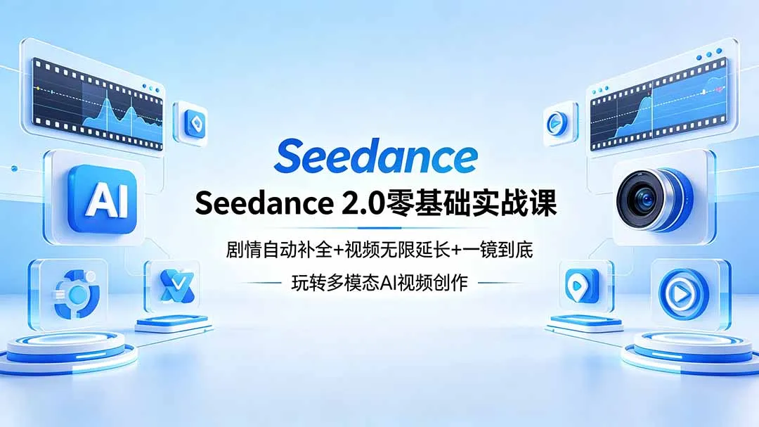 Seedance 2.0零基础实战课：剧情自动补全+视频无限延长+一镜到底：玩转多模态AI视频创作-资源分享