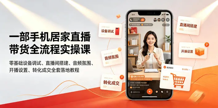 一部手机居家直播带货全流程实操课｜零基础设备调试、直播间搭建、音频氛围、开播设置、转化成交全套落地教程-资源分享