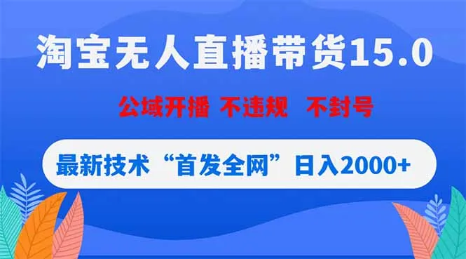 淘宝无人直播带货15.0，不封号，不违规，公域玩法，首发全网日入2000+-资源分享