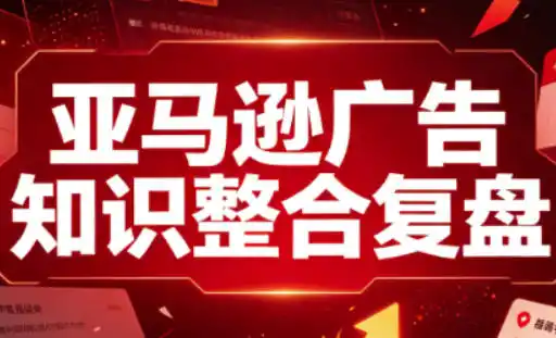 亚马逊广告知识整合复盘，适合从新手到成熟卖家的全阶段进阶-资源分享