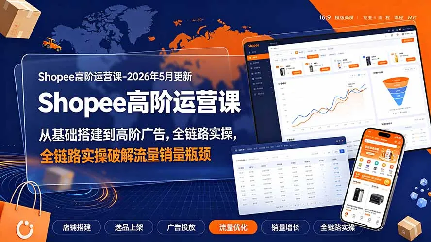 Shopee高阶运营课-2026年更新，从基础搭建到高阶广告，全链路实操破解流量销量瓶颈-资源分享