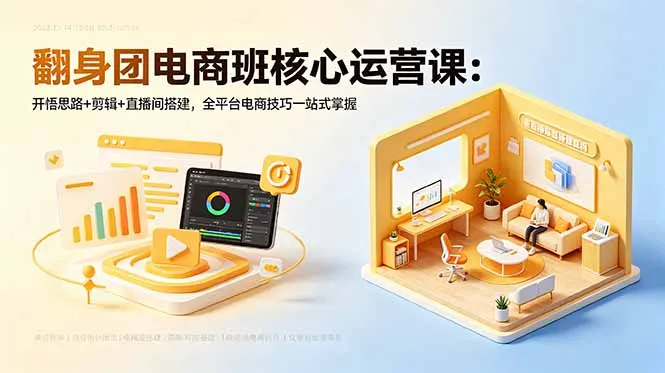 翻身团电商班核心运营课：开悟思路+剪辑+直播间搭建，全平台电商技巧一站式掌握-资源分享