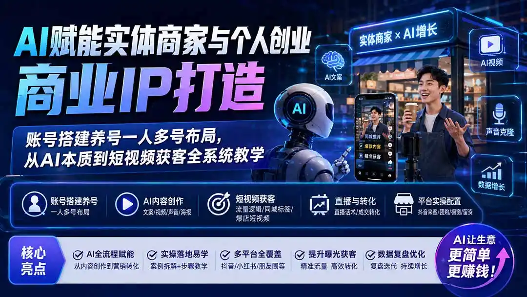 AI赋能实体商家与个人创业商业IP打造；账号搭建养号一人多号布局，从AI本质到短视频获客全系统教学-资源分享