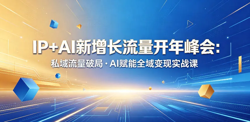 IP+AI新增长流量开年峰会：私域流量破局・AI赋能全域变现实战课-资源分享