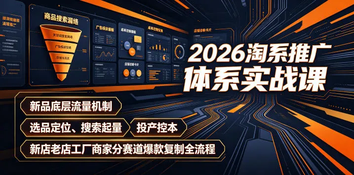 2026淘系推广体系实战课｜新品底层流量机制、选品定位、搜索起量、投产控本、新店老店工厂商家分赛道爆款复制全流程-资源分享
