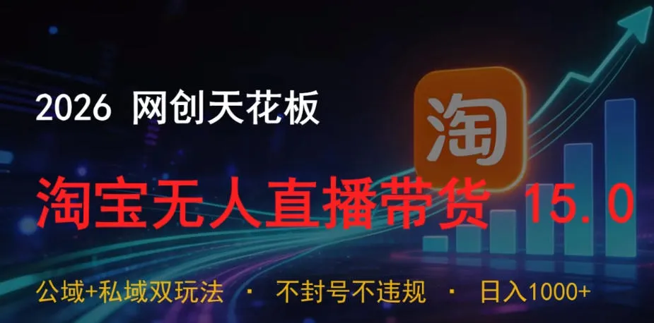 2026网创天花板，淘宝无人直播带货15.0，公域+私域双玩法，日入1k+，不违规不封号【揭秘】-资源分享