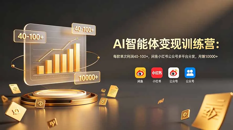 AI智能体变现训练营：每款单次利润40-100+，闲鱼小红书公众号多平台分发，月赚10000+-资源分享