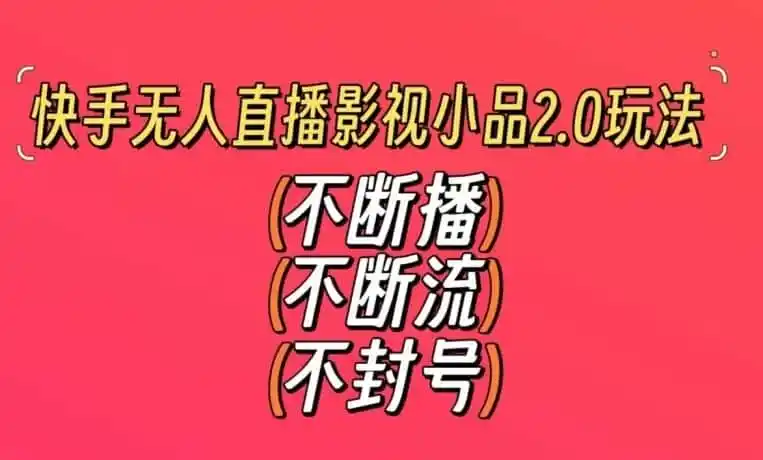 快手无人直播影视小品2.0玩法，不断流，不封号，不需要会剪辑，每天能稳定500-1000+【揭秘】-资源分享