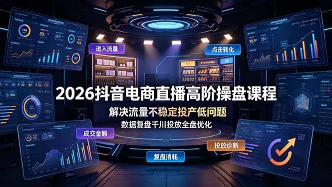 2026抖音电商直播高阶操盘课程，解决流量不稳定投产低问题，数据复盘千川投放全盘优化-资源分享