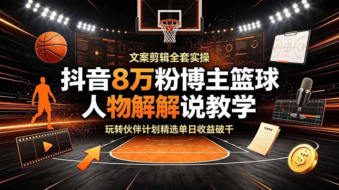 抖音8万粉博主篮球人物解说教学，文案剪辑全套实操，玩转伙伴计划精选单日收益破千-资源分享