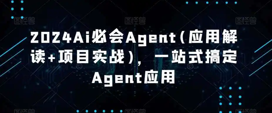 2024Ai必会Agent(应用解读+项目实战)，一站式搞定Agent应用-资源分享
