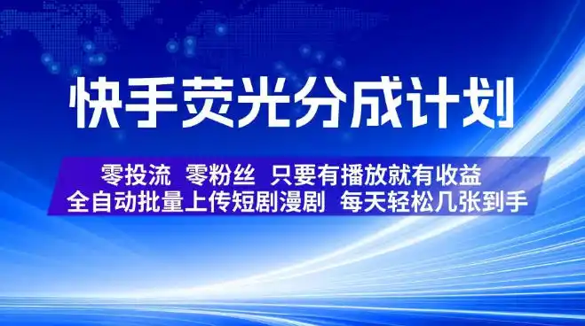快手荧光分成计划，全自动批量上传短剧漫剧，每天轻松几张到手，零投流零粉丝，只要有播放就有收益【揭秘】-资源分享