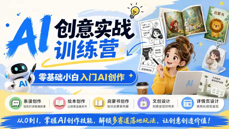 AI创意实战训练营，零基础小白入门AI创作，解锁条漫、绘本、启蒙书、文创、详情页多赛道落地玩法-资源分享