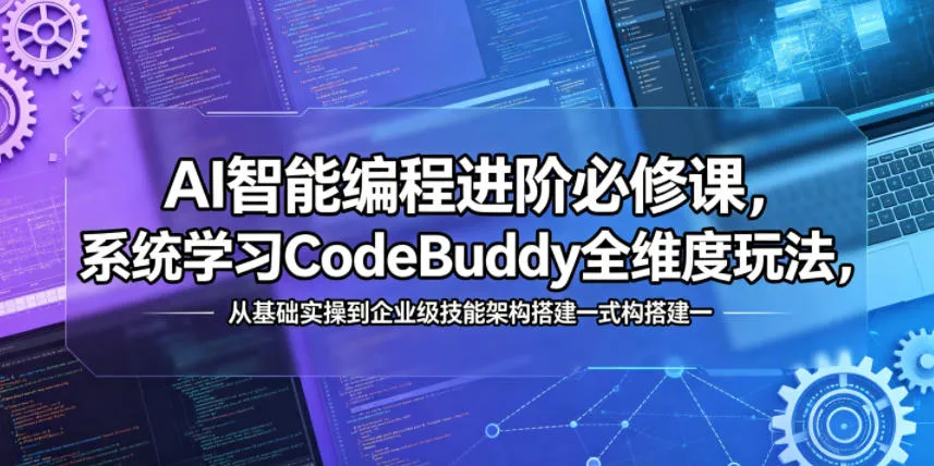 AI智能编程进阶必修课，系统学习CodeBuddy全维度玩法，从基础实操到企业级技能架构搭建一站式精通-资源分享