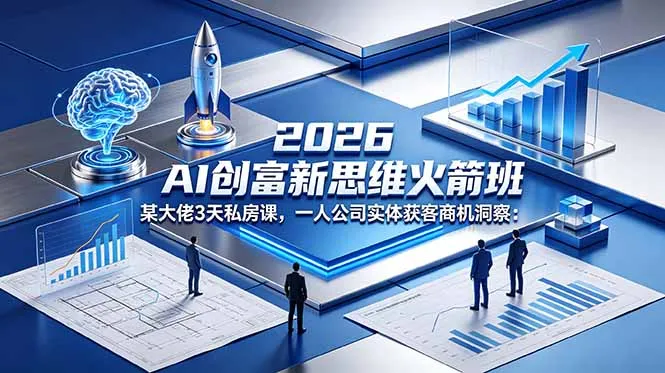 2026 AI 创富新思维火箭班：某大佬3天私房课，一人公司实体获客商机洞察-资源分享