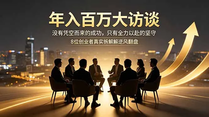 年入百万大访谈：没有凭空而来的成功，只有全力以赴的坚守，8位创业者真实拆解逆风翻盘路-资源分享