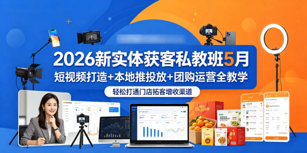 2026新实体获客私教班5月，短视频打造+本地推投放+团购运营全教学，轻松打通门店拓客增收渠道-资源分享