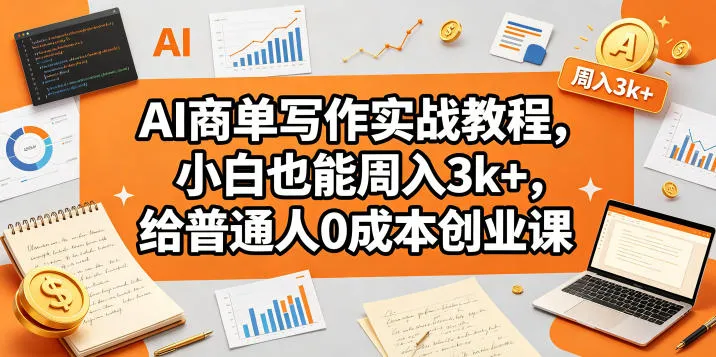 AI商单写作教程：小白周入3k+，0成本创业课 - 轻创方舟-资源分享